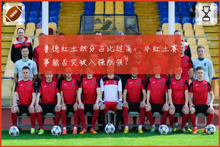 鲁德红土积分占比过高，非红土赛事能否突破八强瓶颈？