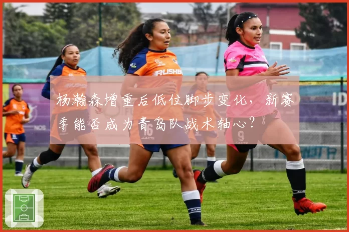杨瀚森增重后低位脚步变化,新赛季能否成为青岛队战术轴心?