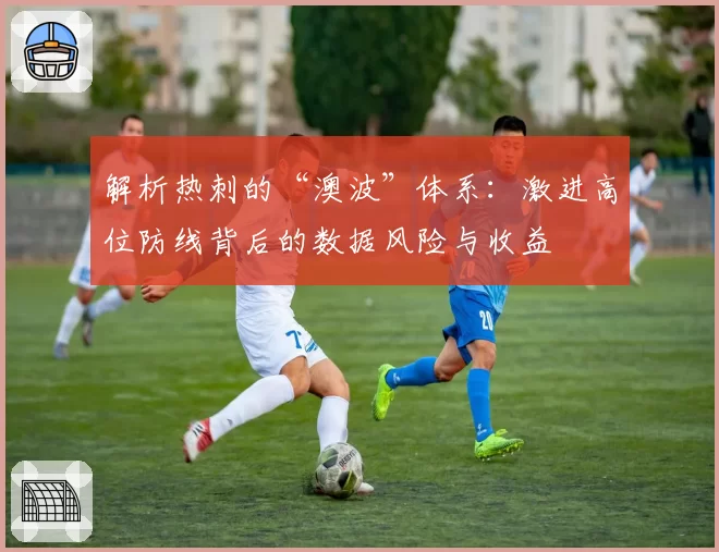 解析热刺的“澳波”体系：激进高位防线背后的数据风险与收益