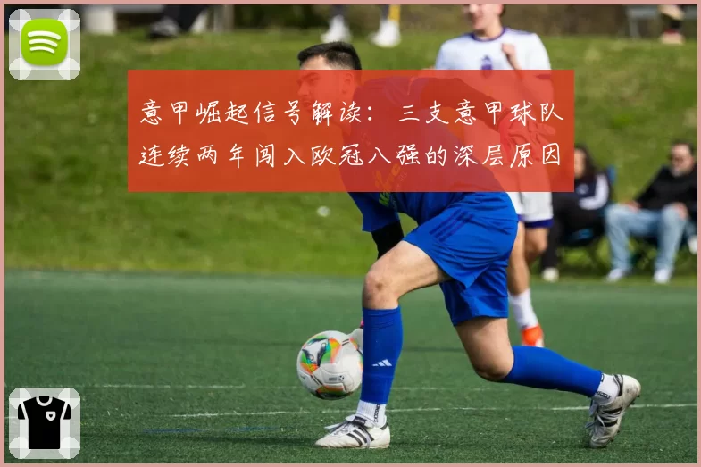 意甲崛起信号解读:三支意甲球队连续两年闯入欧冠八强的深层原因