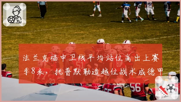 法兰克福中卫线平均站位高出上赛季8米,托普默勒造越位战术成德甲激进派代表