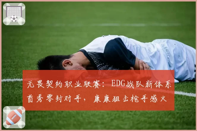 无畏契约职业联赛：EDG战队新体系首秀零封对手，康康狙击枪手感火热