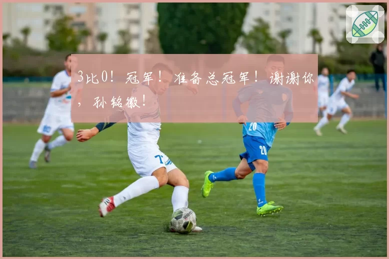 3比0！冠军！准备总冠军！谢谢你，孙铭徽！
