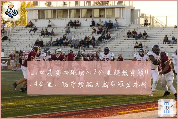 山口茜场均跑动3.2公里超戴资颖0.4公里，防守续航力成争冠分水岭__br_