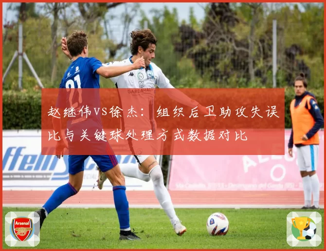 赵继伟vs徐杰：组织后卫助攻失误比与关键球处理方式数据对比