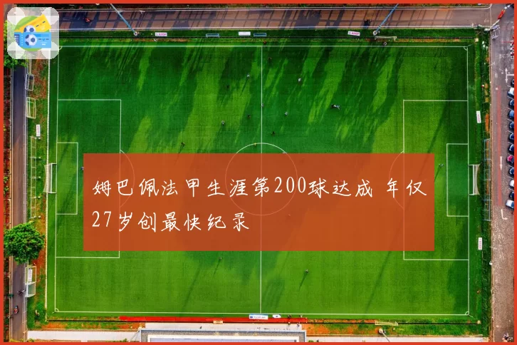 姆巴佩法甲生涯第200球达成 年仅27岁创最快纪录