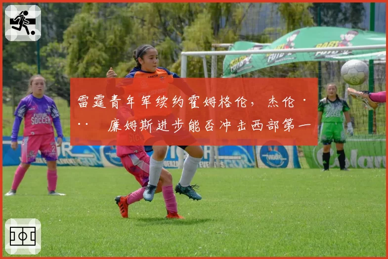 雷霆青年军续约霍姆格伦,杰伦·威廉姆斯进步能否冲击西部第一