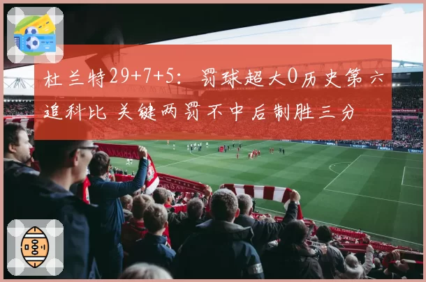 杜兰特29+7+5：罚球超大O历史第六追科比 关键两罚不中后制胜三分