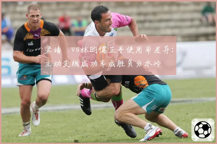 梁靖崑vs林昀儒正手使用率差异：主动变线成功率成胜负分水岭