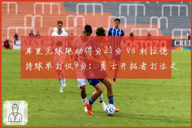 库里无球跑动得分21分 vs 利拉德持球单打仅9分：勇士开拓者打法之争