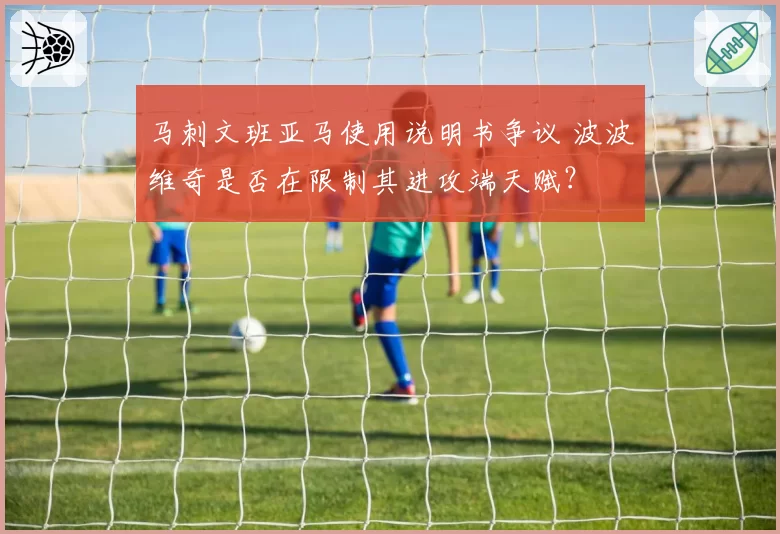 马刺文班亚马使用说明书争议 波波维奇是否在限制其进攻端天赋？