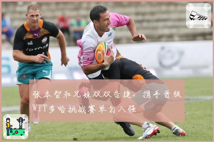 张本智和兄妹双双告捷，携手晋级WTT多哈挑战赛单打八强