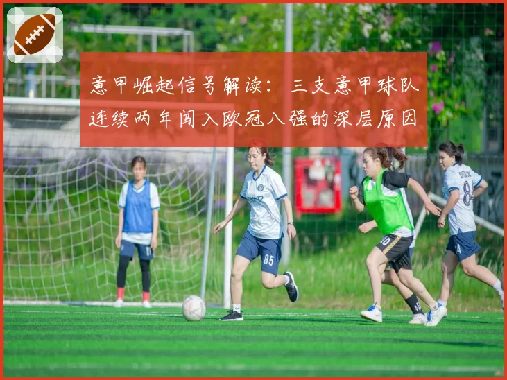 意甲崛起信号解读:三支意甲球队连续两年闯入欧冠八强的深层原因