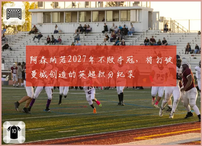 阿森纳若2027年不败夺冠,将打破曼城创造的英超积分纪录