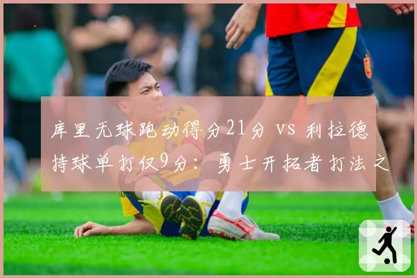 库里无球跑动得分21分 vs 利拉德持球单打仅9分：勇士开拓者打法之争