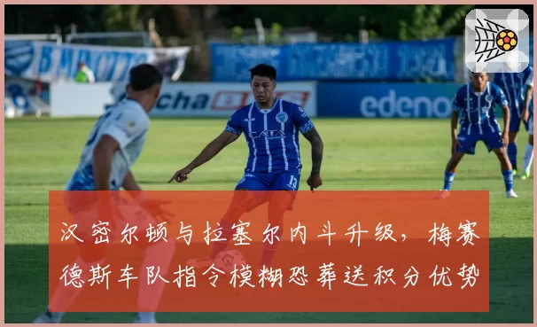 汉密尔顿与拉塞尔内斗升级,梅赛德斯车队指令模糊恐葬送积分优势