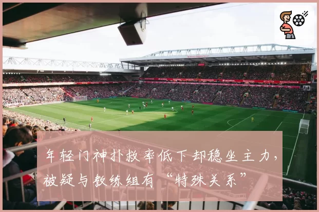 年轻门神扑救率低下却稳坐主力，被疑与教练组有“特殊关系”