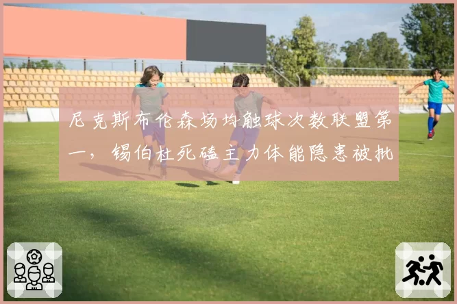 尼克斯布伦森场均触球次数联盟第一，锡伯杜死磕主力体能隐患被批