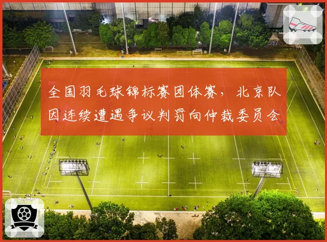 全国羽毛球锦标赛团体赛，北京队因连续遭遇争议判罚向仲裁委员会申诉