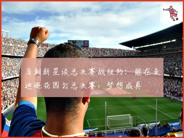 马刺新星谈总决赛战纽约：能在麦迪逊花园打总决赛，梦想成真